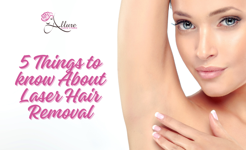 5 Things to Know About Laser Hair Removal - Allure Laser Studio